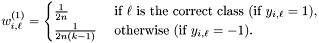 \[ w_{i,\ell}^{(1)} = \begin{cases} \frac{1}{2n} & \mbox{ if $\ell$ is the correct class (if $y_{i,\ell} = 1$),} \\ \frac{1}{2n(k-1)} & \mbox{ otherwise (if $y_{i,\ell} = -1$).} \end{cases} \]