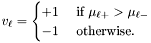 \[ v_\ell = \begin{cases} +1 & \mbox{ if } \mu_{\ell+} > \mu_{\ell-}\\ -1 & \mbox{ otherwise.} \end{cases} \]